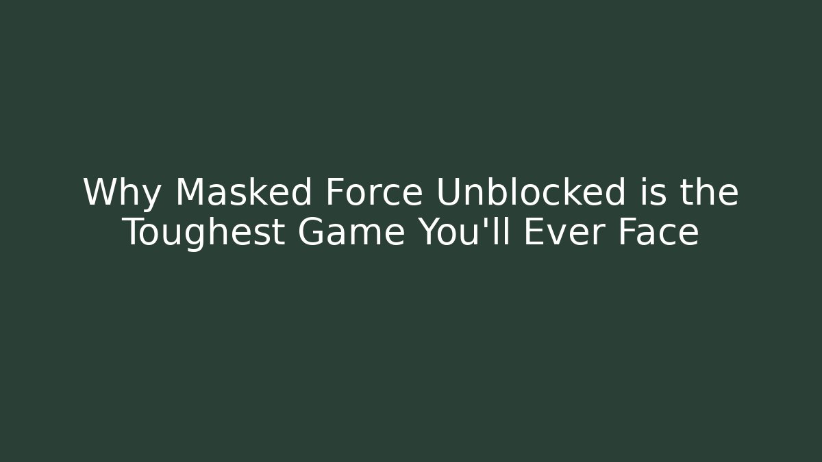 Why Masked Force Unblocked is the Toughest Game You'll Ever Face