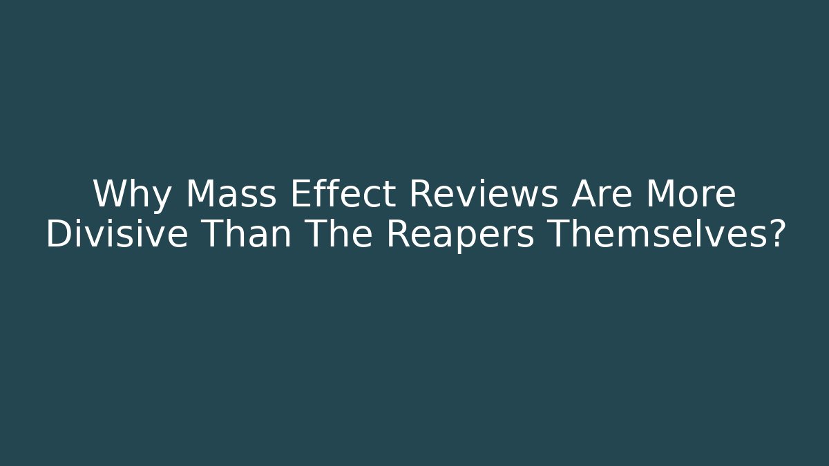 Why Mass Effect Reviews Are More Divisive Than The Reapers Themselves?