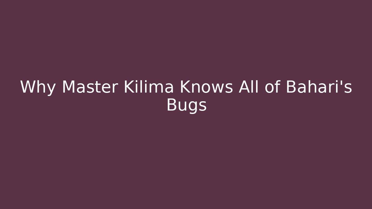 Why Master Kilima Knows All of Bahari's Bugs