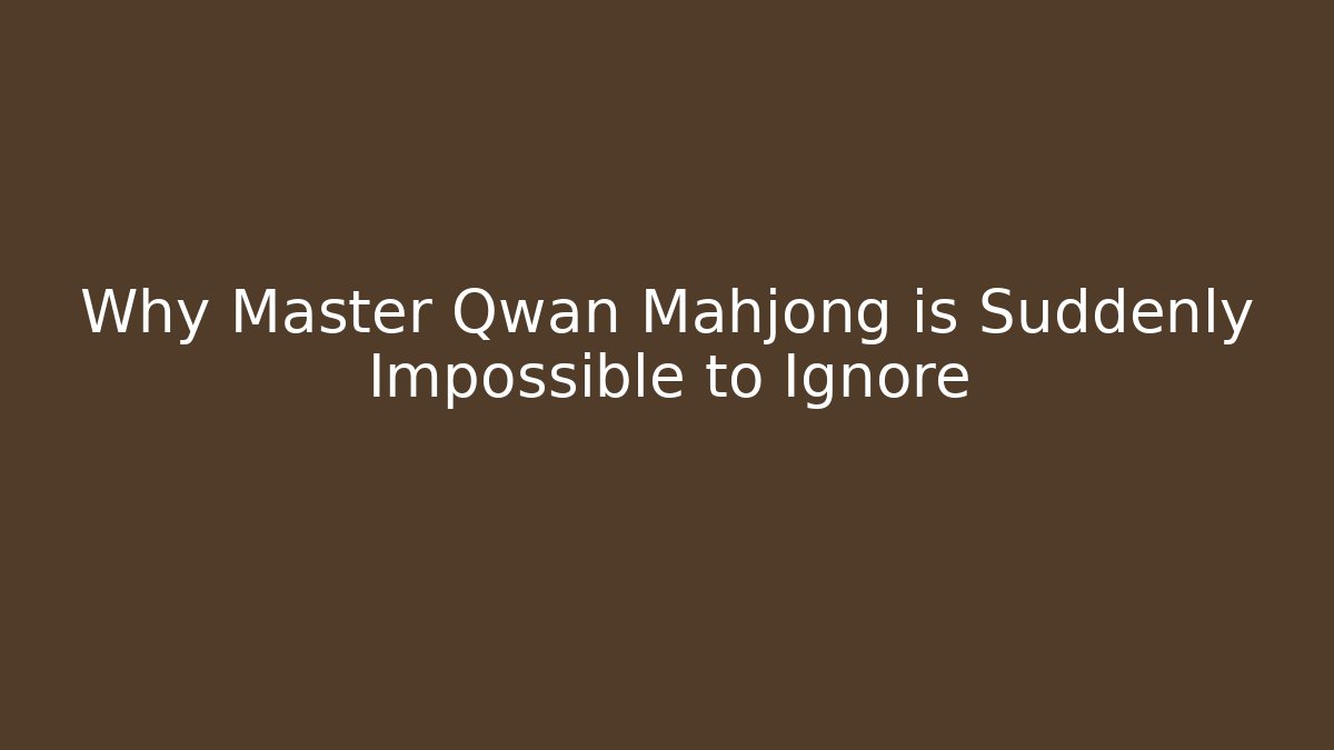 Why Master Qwan Mahjong is Suddenly Impossible to Ignore