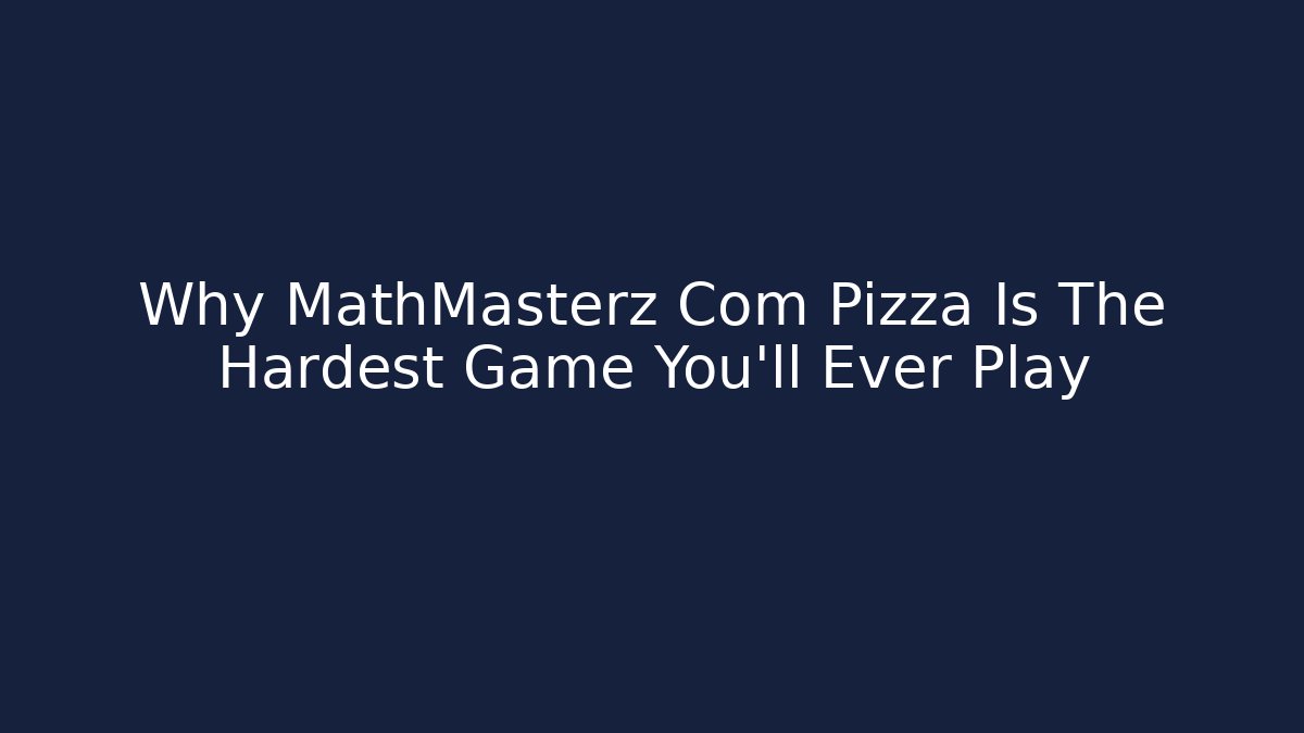 Why MathMasterz Com Pizza Is The Hardest Game You'll Ever Play