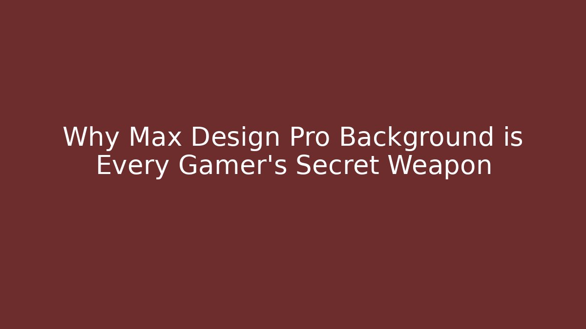 Why Max Design Pro Background is Every Gamer's Secret Weapon