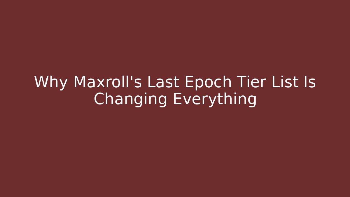 Why Maxroll's Last Epoch Tier List Is Changing Everything