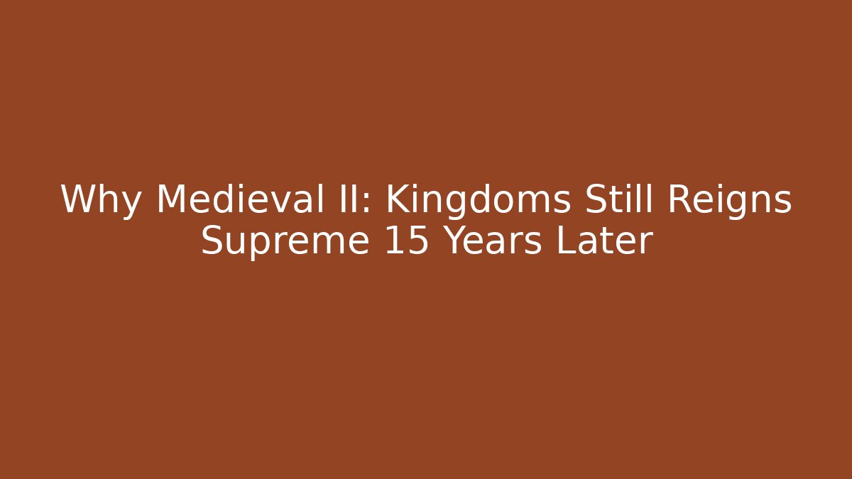 Why Medieval II: Kingdoms Still Reigns Supreme 15 Years Later