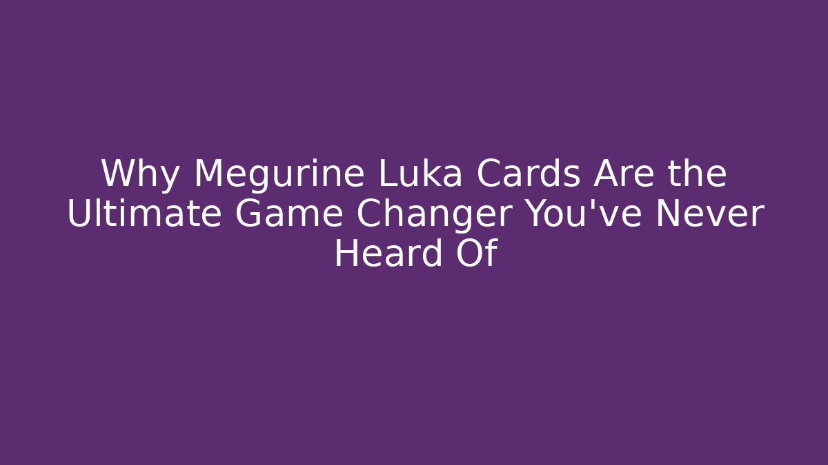 Why Megurine Luka Cards Are the Ultimate Game Changer You’ve Never Heard Of