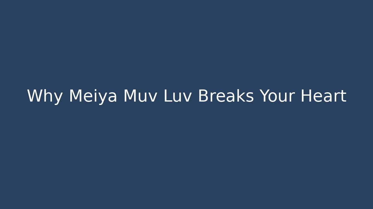 Why Meiya Muv Luv Breaks Your Heart