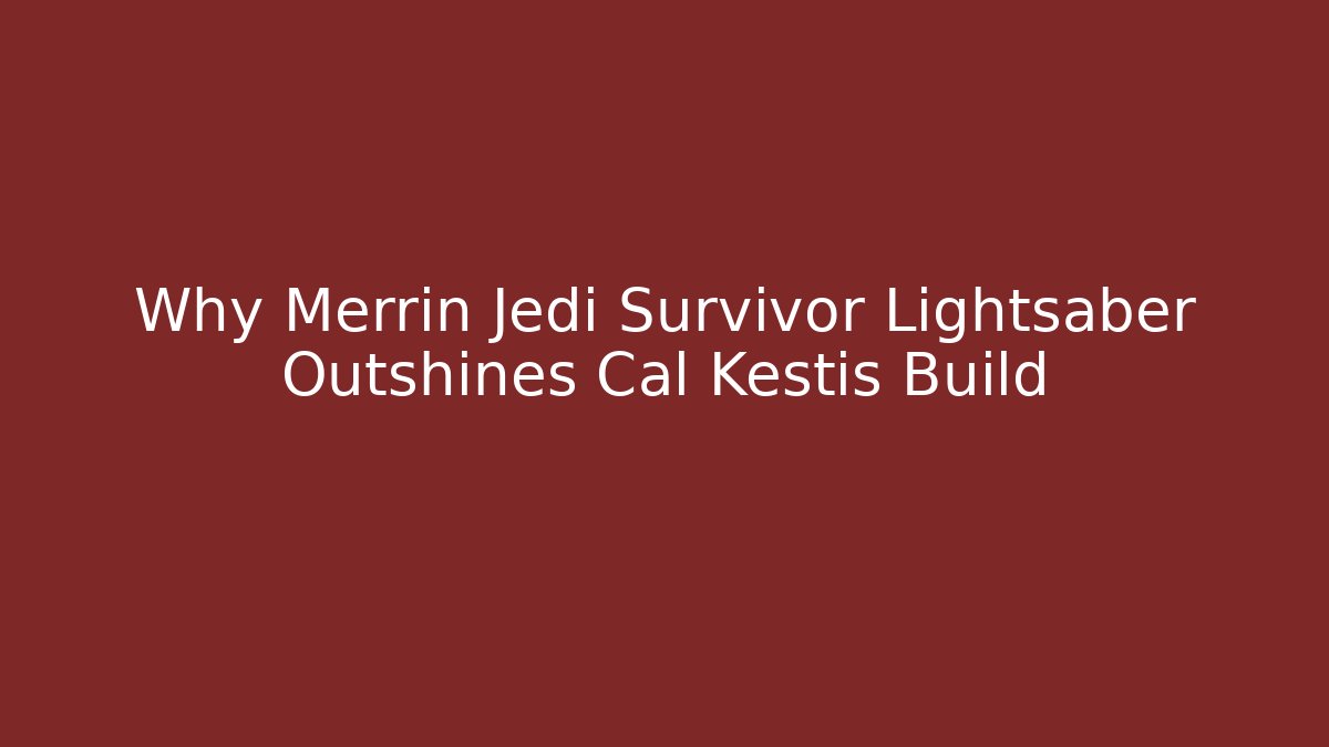 Why Merrin Jedi Survivor Lightsaber Outshines Cal Kestis Build