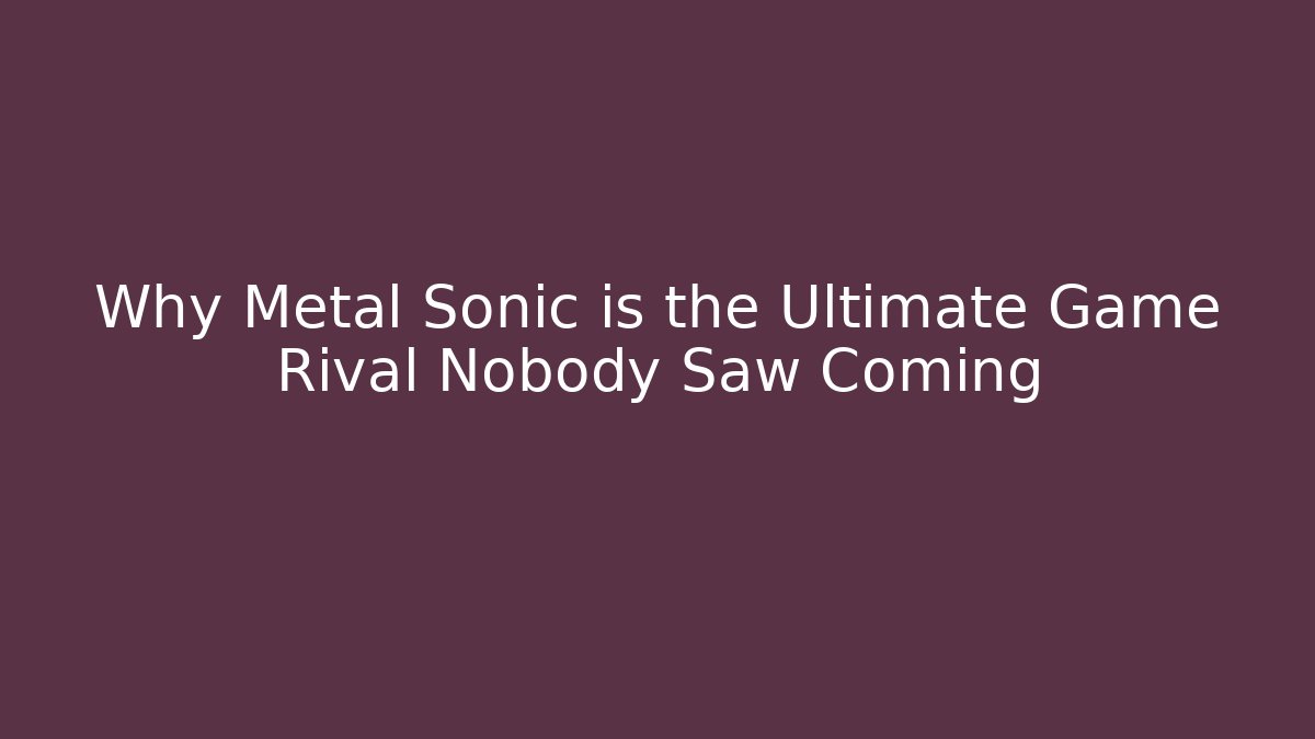 Why Metal Sonic is the Ultimate Game Rival Nobody Saw Coming