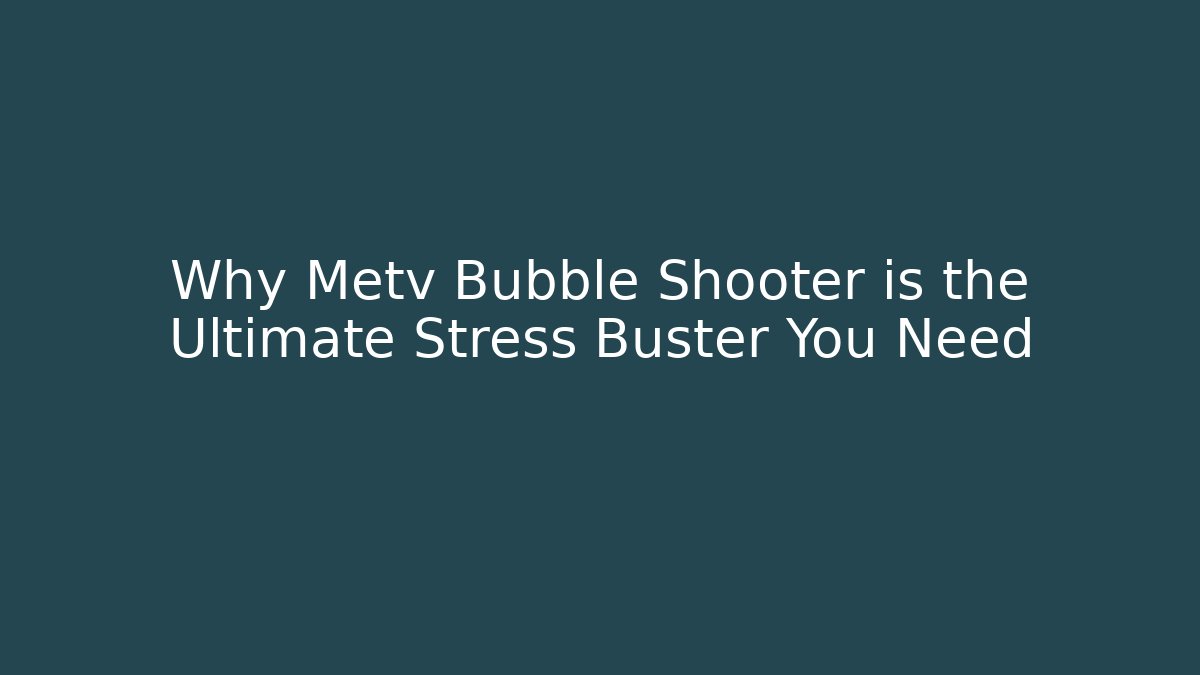 Why Metv Bubble Shooter is the Ultimate Stress Buster You Need - Método de Aprovação