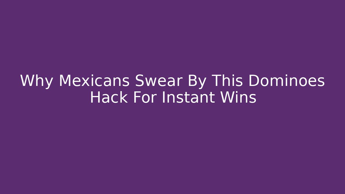 Why Mexicans Swear By This Dominoes Hack For Instant Wins