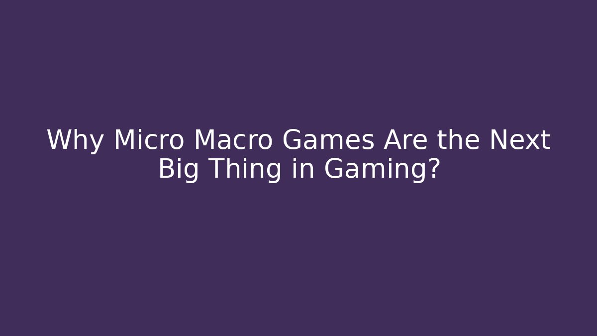 Why Micro Macro Games Are the Next Big Thing in Gaming?