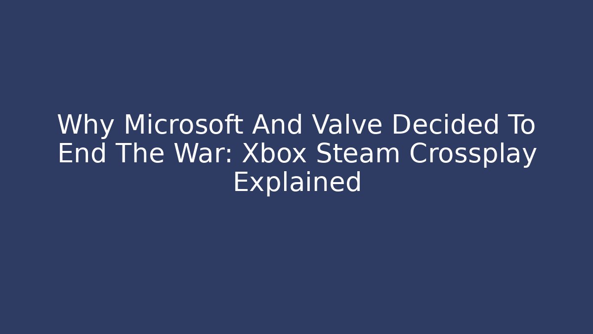 Why Microsoft And Valve Decided To End The War: Xbox Steam Crossplay Explained
