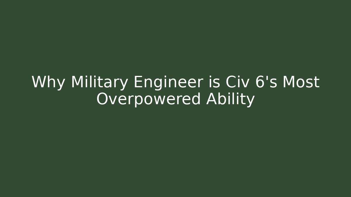 Why Military Engineer is Civ 6's Most Overpowered Ability