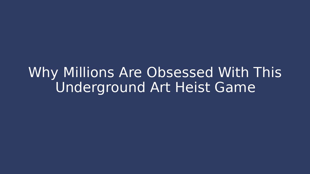Why Millions Are Obsessed With This Underground Art Heist Game