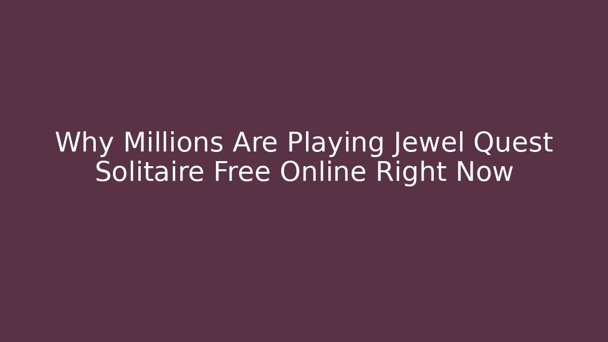 Why Millions Are Playing Jewel Quest Solitaire Free Online Right Now