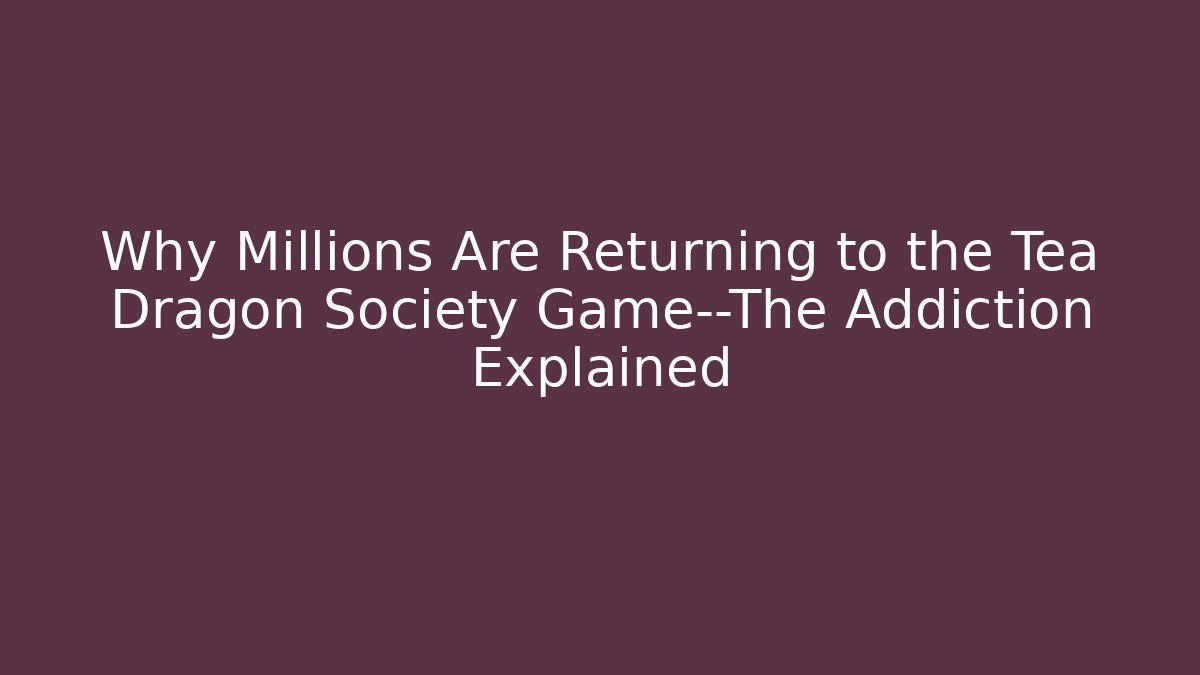 Why Millions Are Returning to the Tea Dragon Society Game—The Addiction Explained