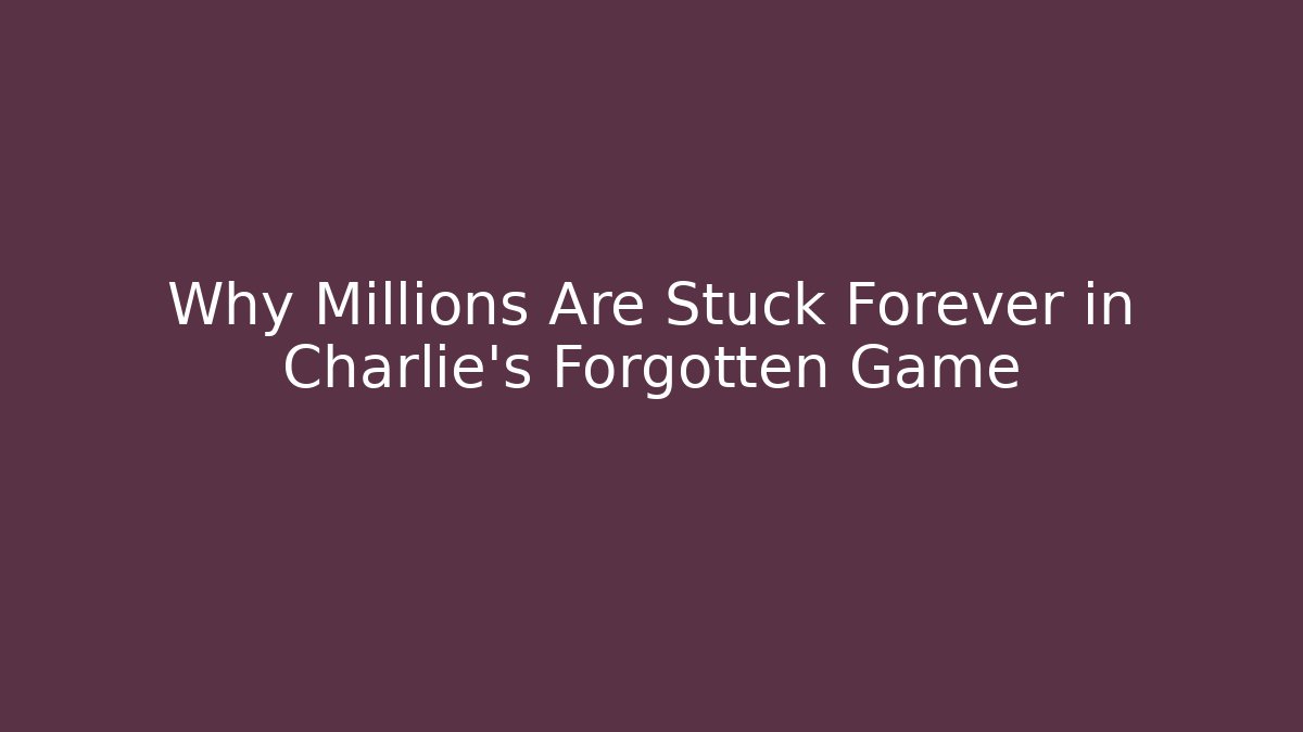 Why Millions Are Stuck Forever in Charlie’s Forgotten Game