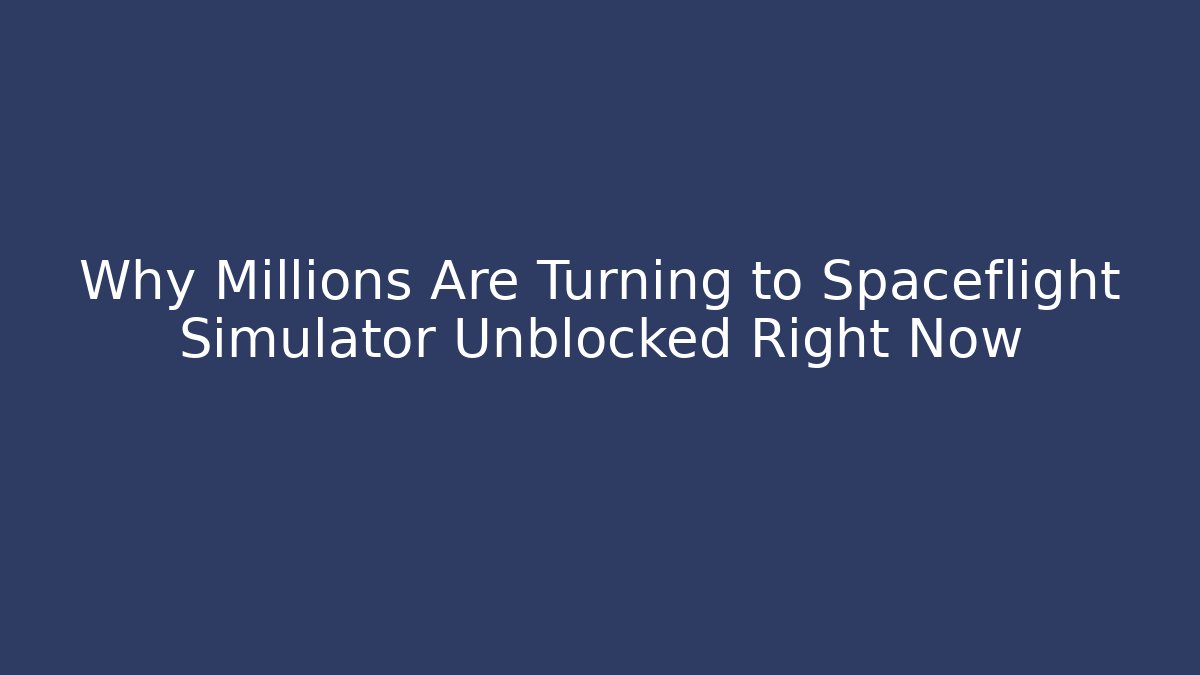 Why Millions Are Turning to Spaceflight Simulator Unblocked Right Now