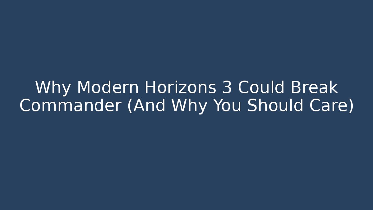 Why Modern Horizons 3 Could Break Commander (And Why You Should Care)