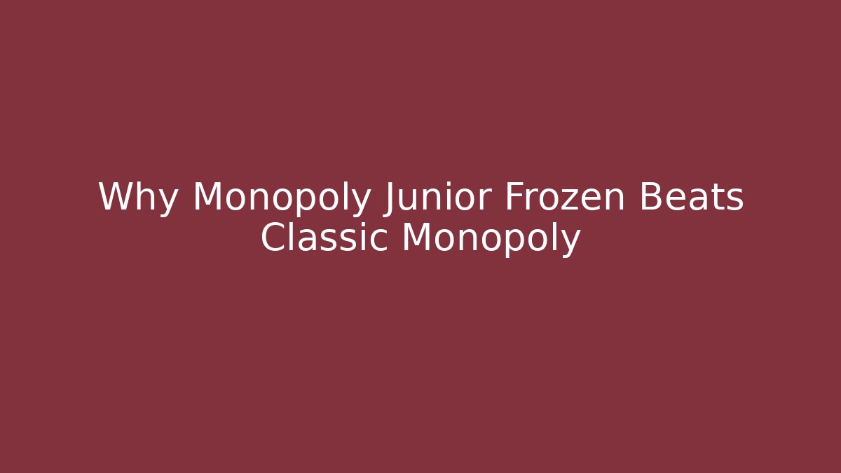 Why Monopoly Junior Frozen Beats Classic Monopoly