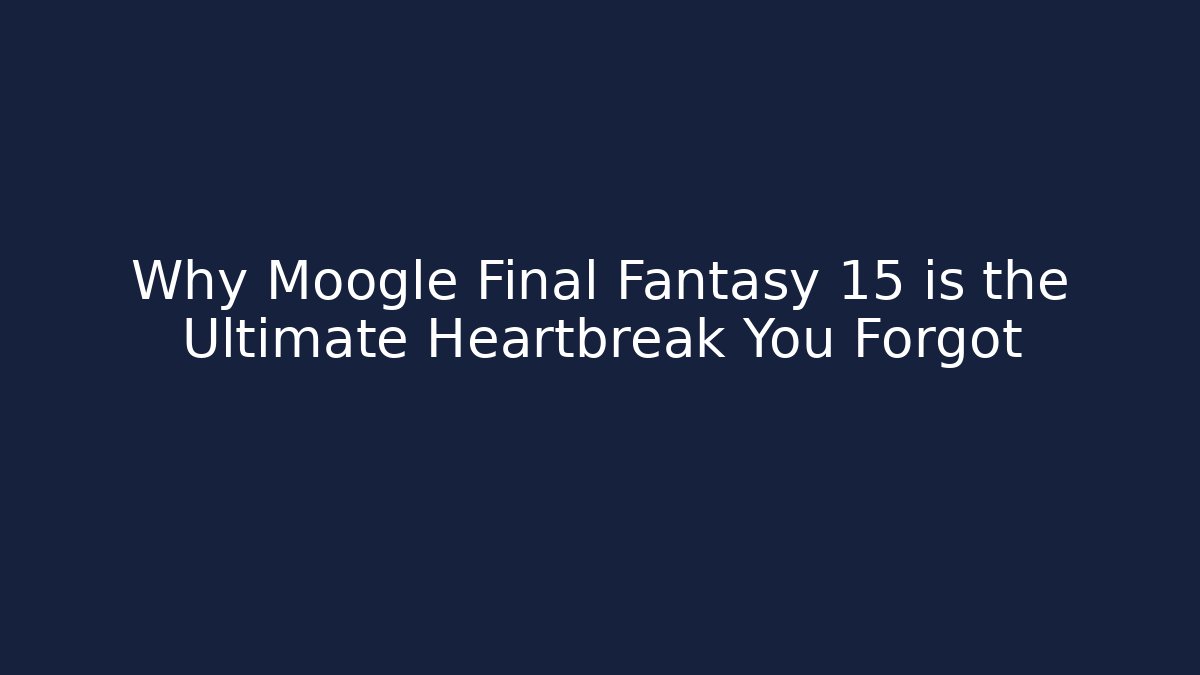 Why Moogle Final Fantasy 15 is the Ultimate Heartbreak You Forgot