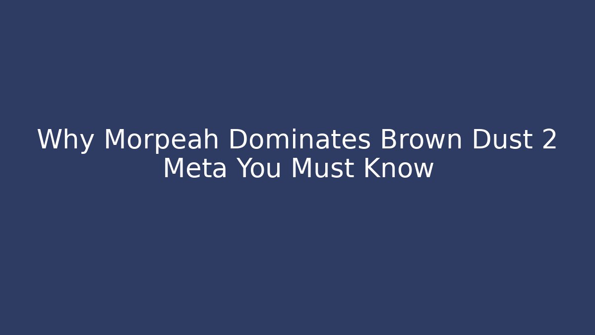 Why Morpeah Dominates Brown Dust 2 Meta You Must Know - Método de Aprovação