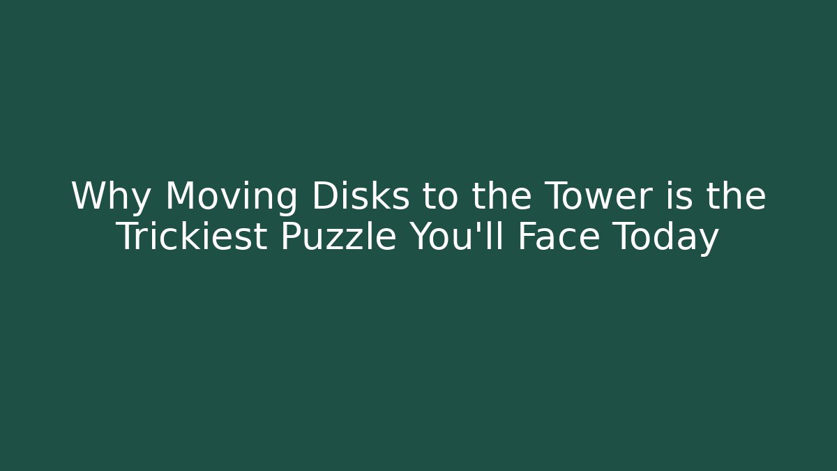 Why Moving Disks to the Tower is the Trickiest Puzzle You’ll Face Today