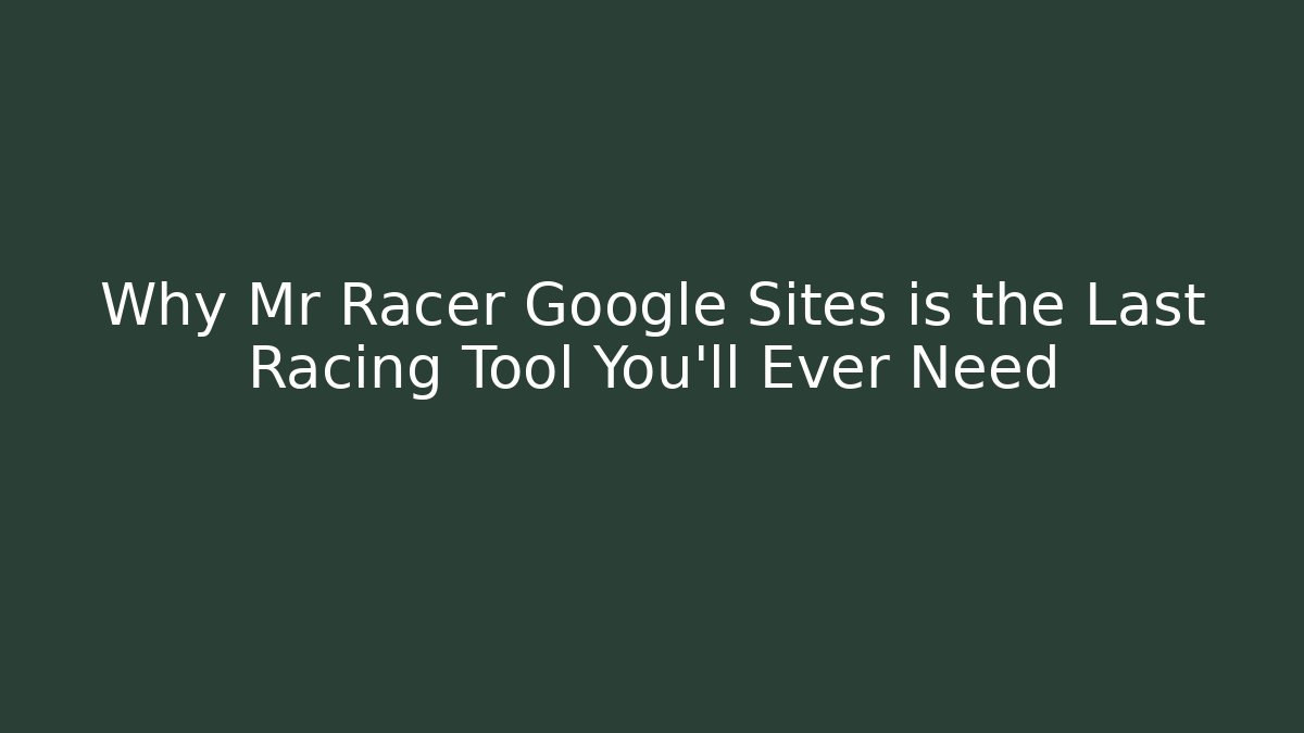 Why Mr Racer Google Sites is the Last Racing Tool You’ll Ever Need