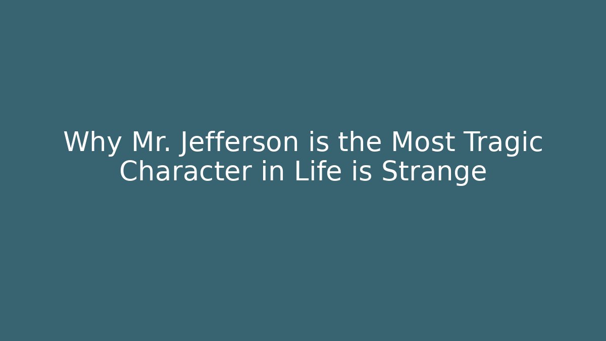 Why Mr. Jefferson is the Most Tragic Character in Life is Strange
