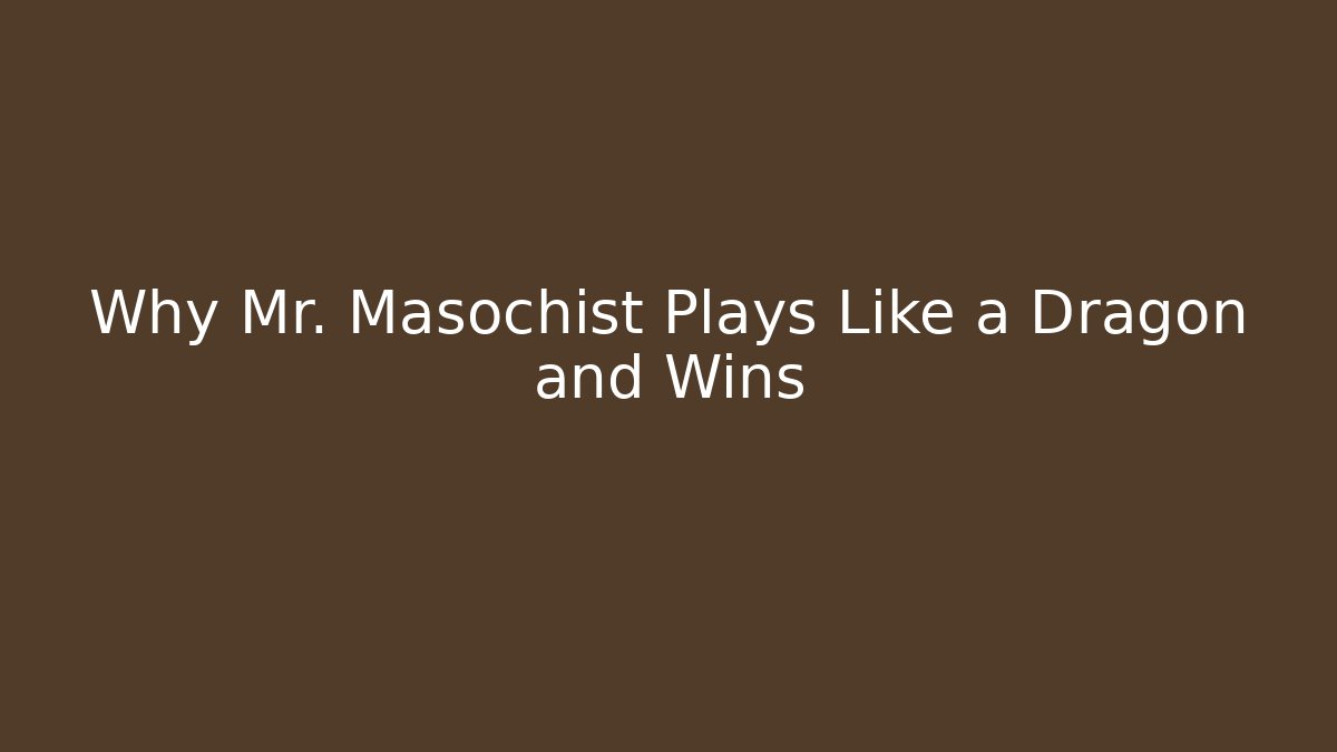 Why Mr. Masochist Plays Like a Dragon and Wins - Método de Aprovação