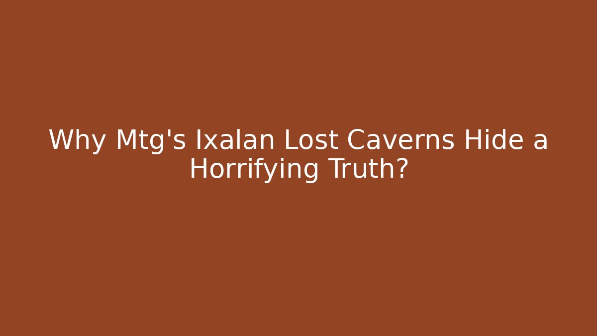 Why Mtg's Ixalan Lost Caverns Hide a Horrifying Truth? - Método de Aprovação
