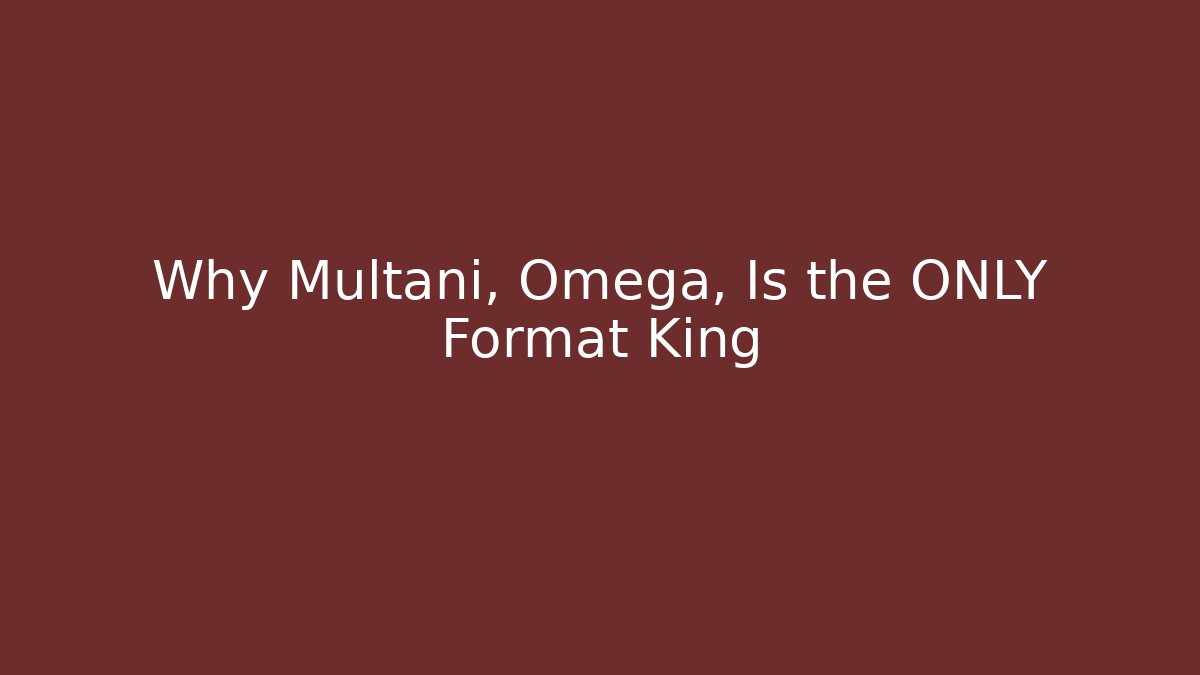 Why Multani, Omega, Is the ONLY Format King
