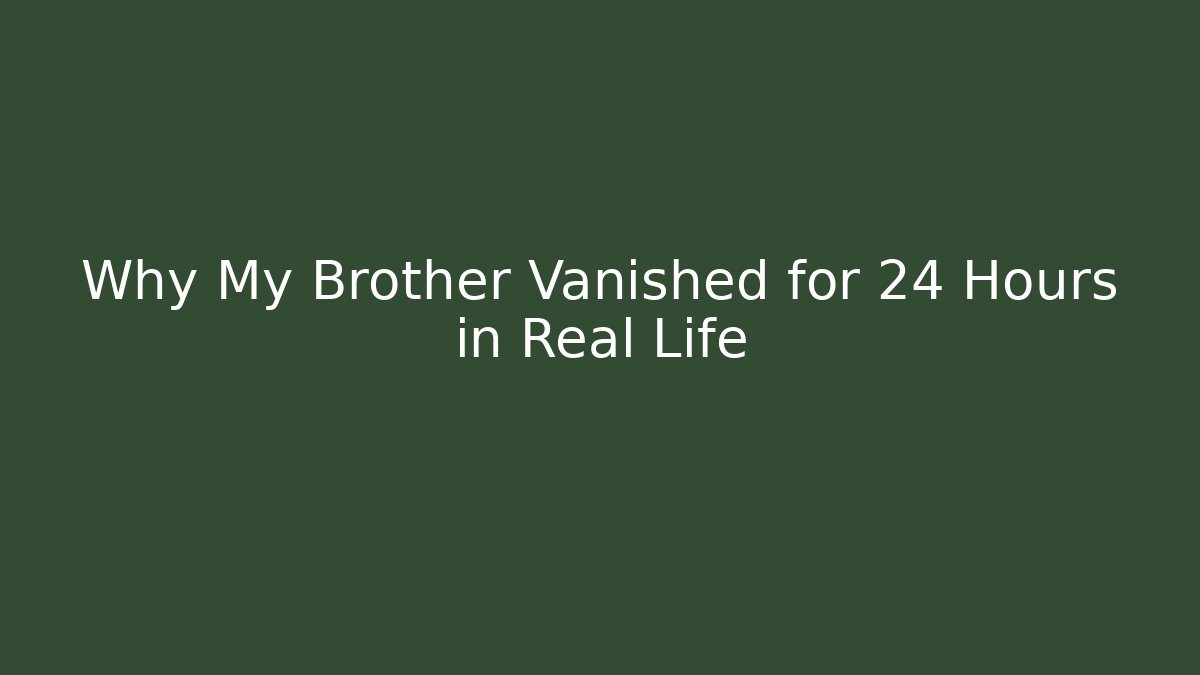 Why My Brother Vanished for 24 Hours in Real Life