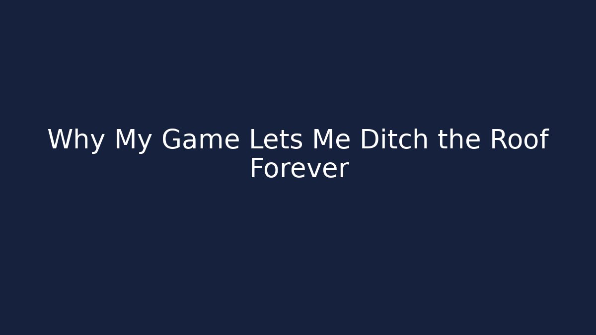 Why My Game Lets Me Ditch the Roof Forever
