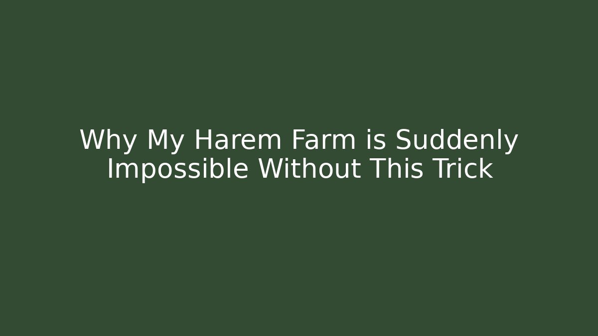 Why My Harem Farm is Suddenly Impossible Without This Trick