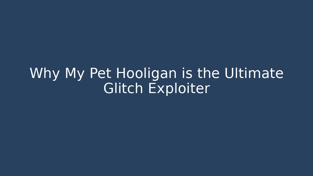 Why My Pet Hooligan is the Ultimate Glitch Exploiter