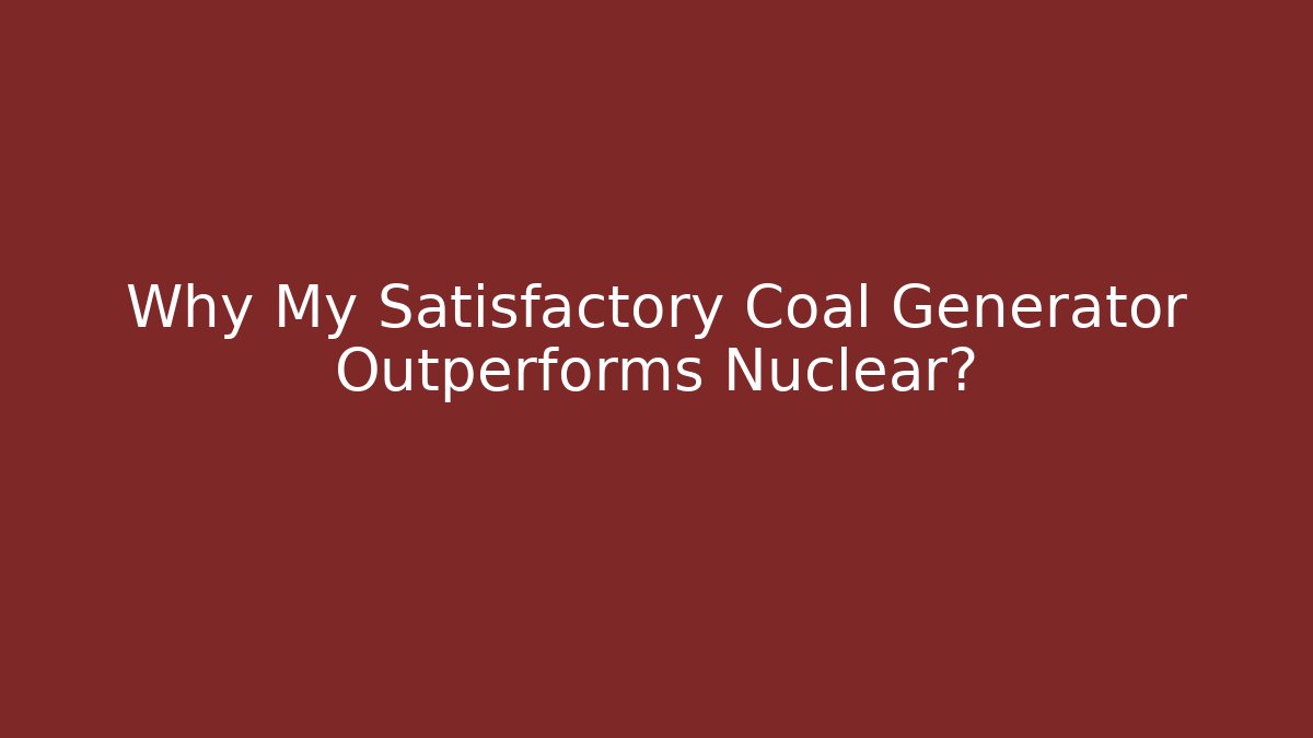 Why My Satisfactory Coal Generator Outperforms Nuclear?