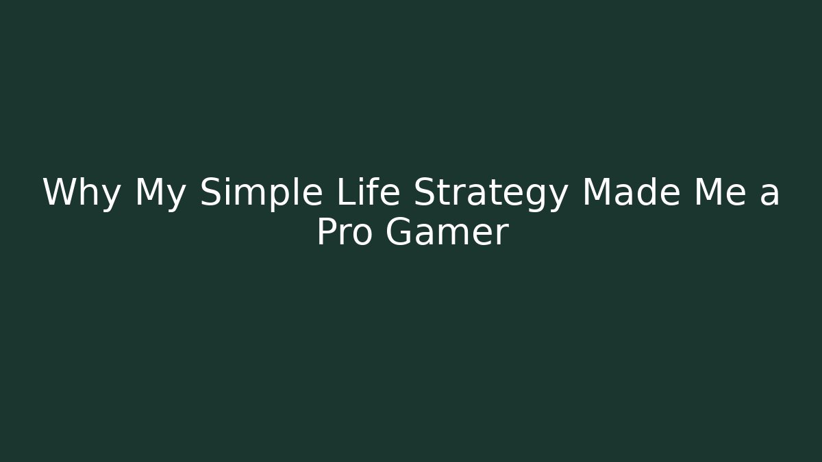 Why My Simple Life Strategy Made Me a Pro Gamer