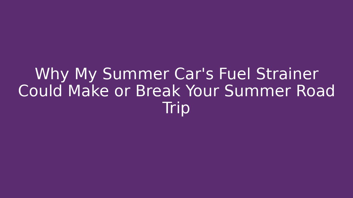 Why My Summer Car's Fuel Strainer Could Make or Break Your Summer Road Trip