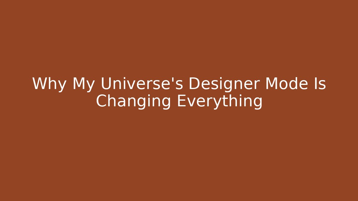 Why My Universe's Designer Mode Is Changing Everything
