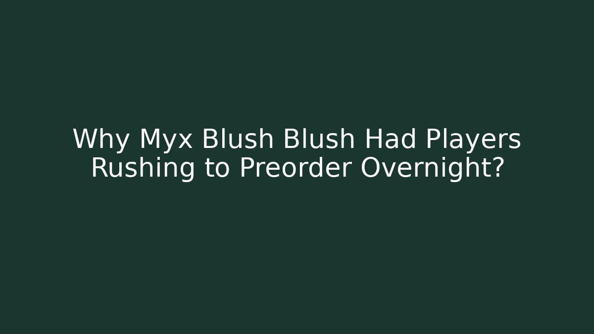 Why Myx Blush Blush Had Players Rushing to Preorder Overnight? - Método de Aprovação