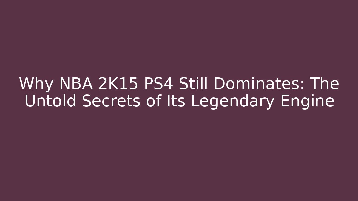 Why NBA 2K15 PS4 Still Dominates: The Untold Secrets of Its Legendary Engine