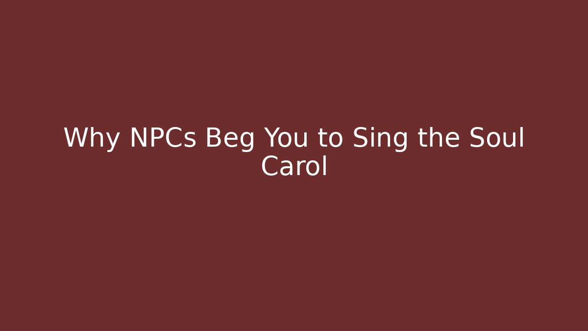 Why NPCs Beg You to Sing the Soul Carol