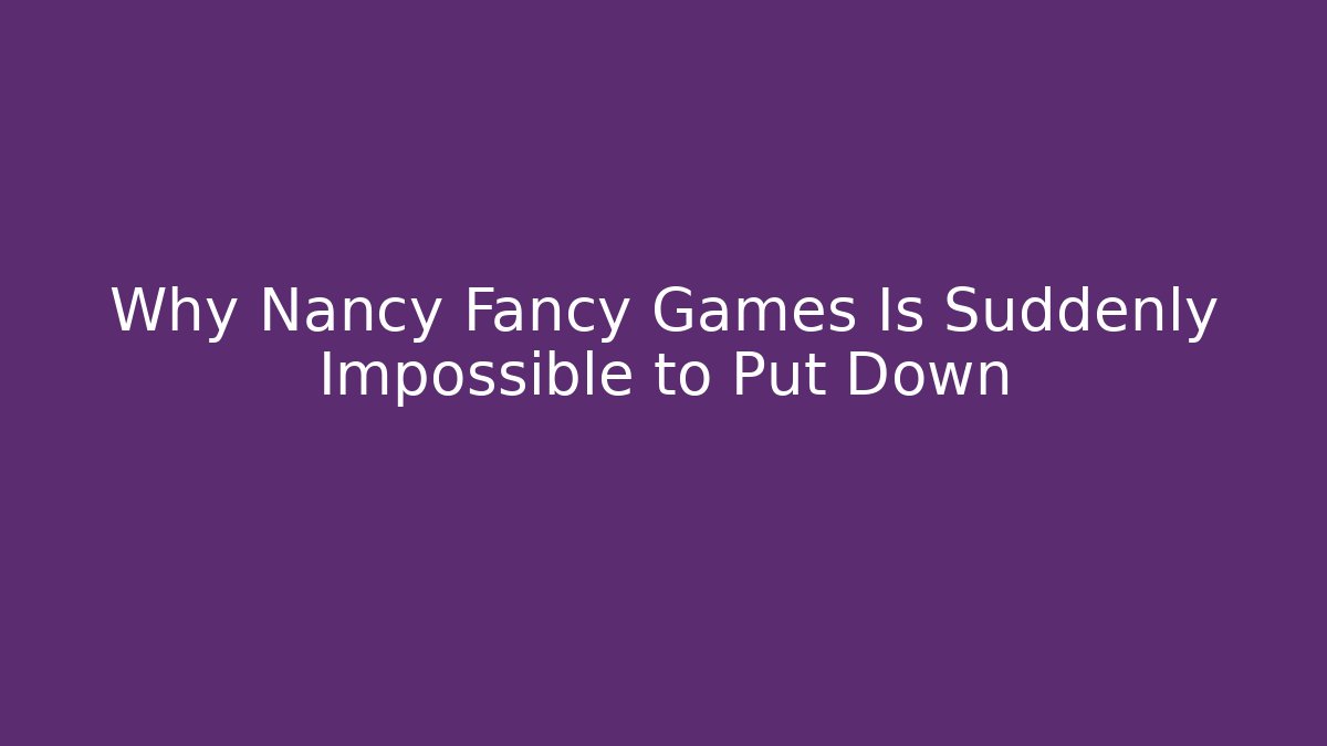 Why Nancy Fancy Games Is Suddenly Impossible to Put Down