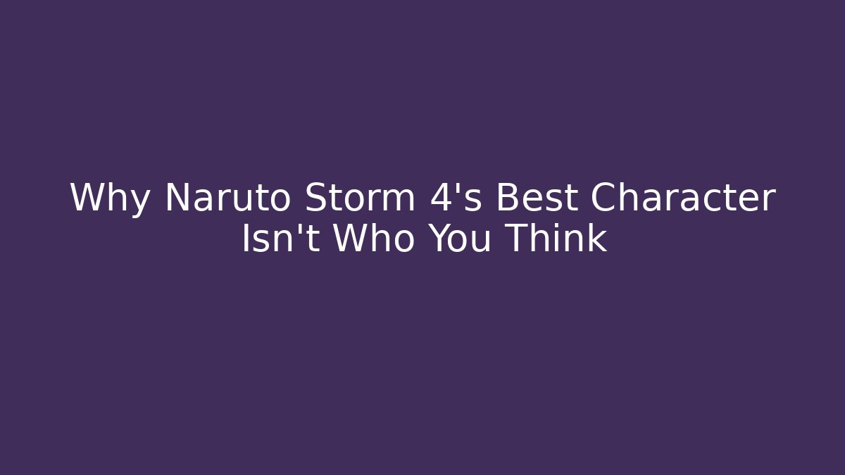 Why Naruto Storm 4's Best Character Isn't Who You Think