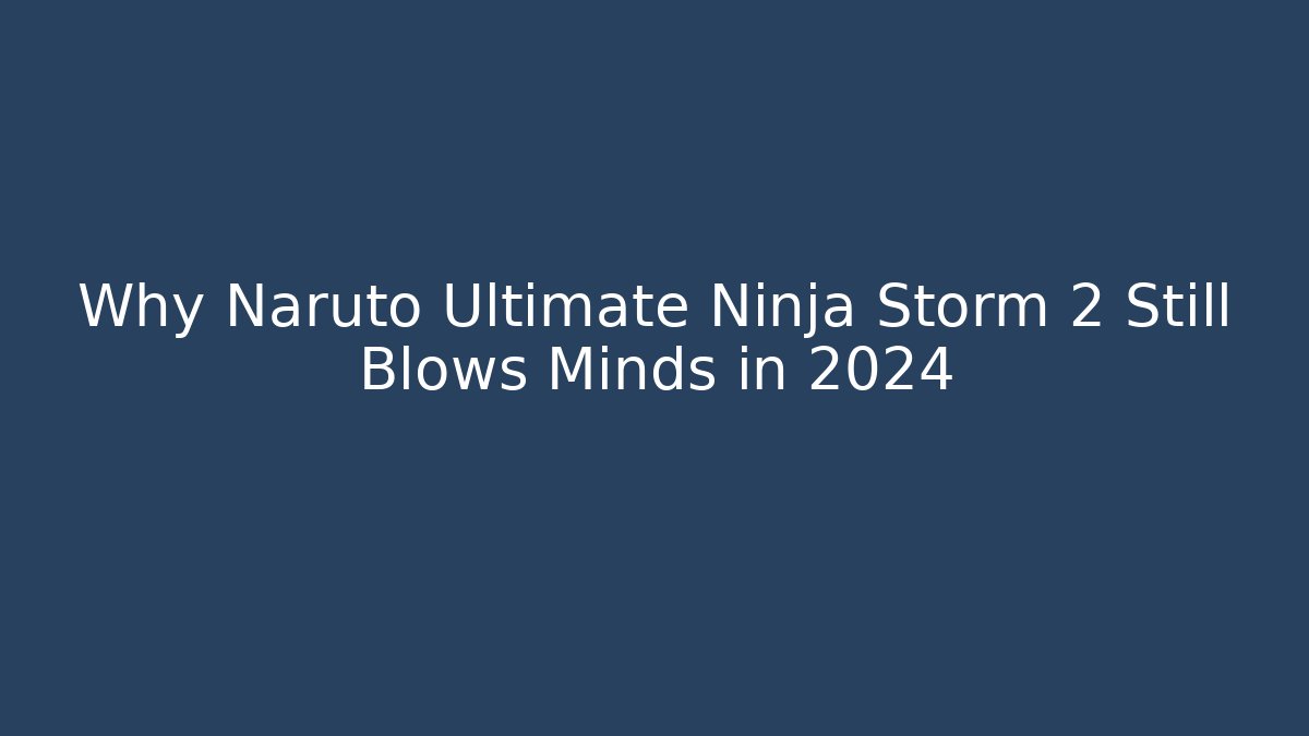 Why Naruto Ultimate Ninja Storm 2 Still Blows Minds in 2024 - Método de Aprovação