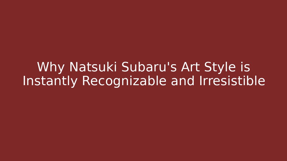 Why Natsuki Subaru's Art Style is Instantly Recognizable and Irresistible