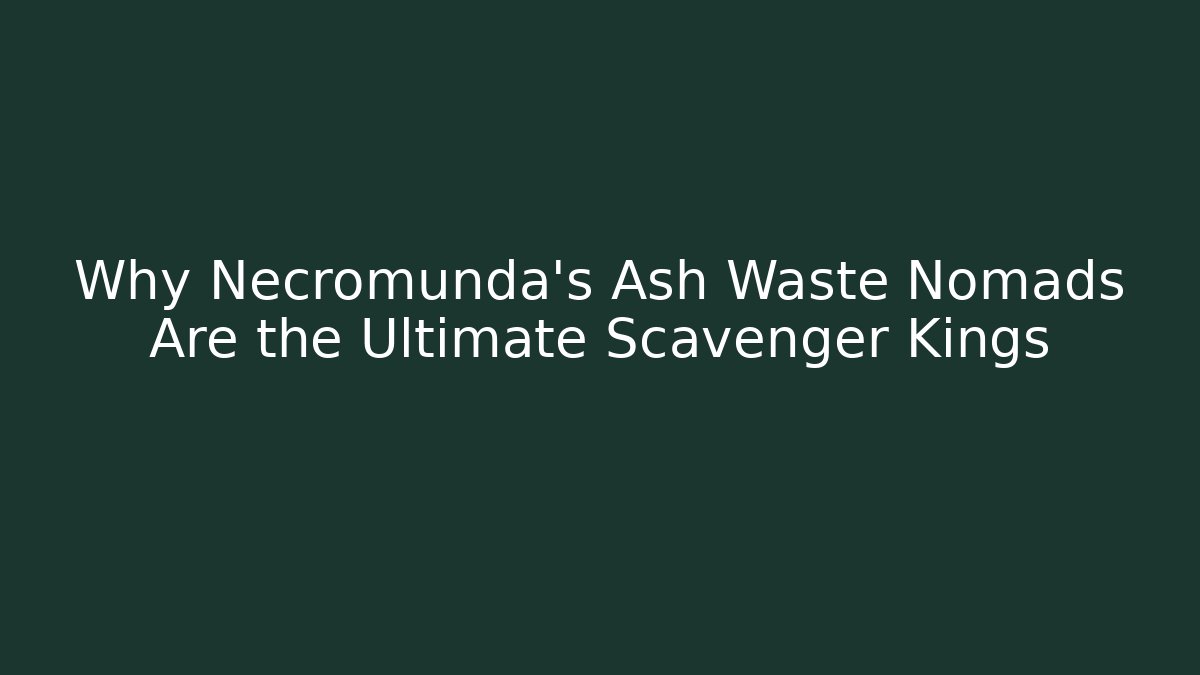 Why Necromunda's Ash Waste Nomads Are the Ultimate Scavenger Kings
