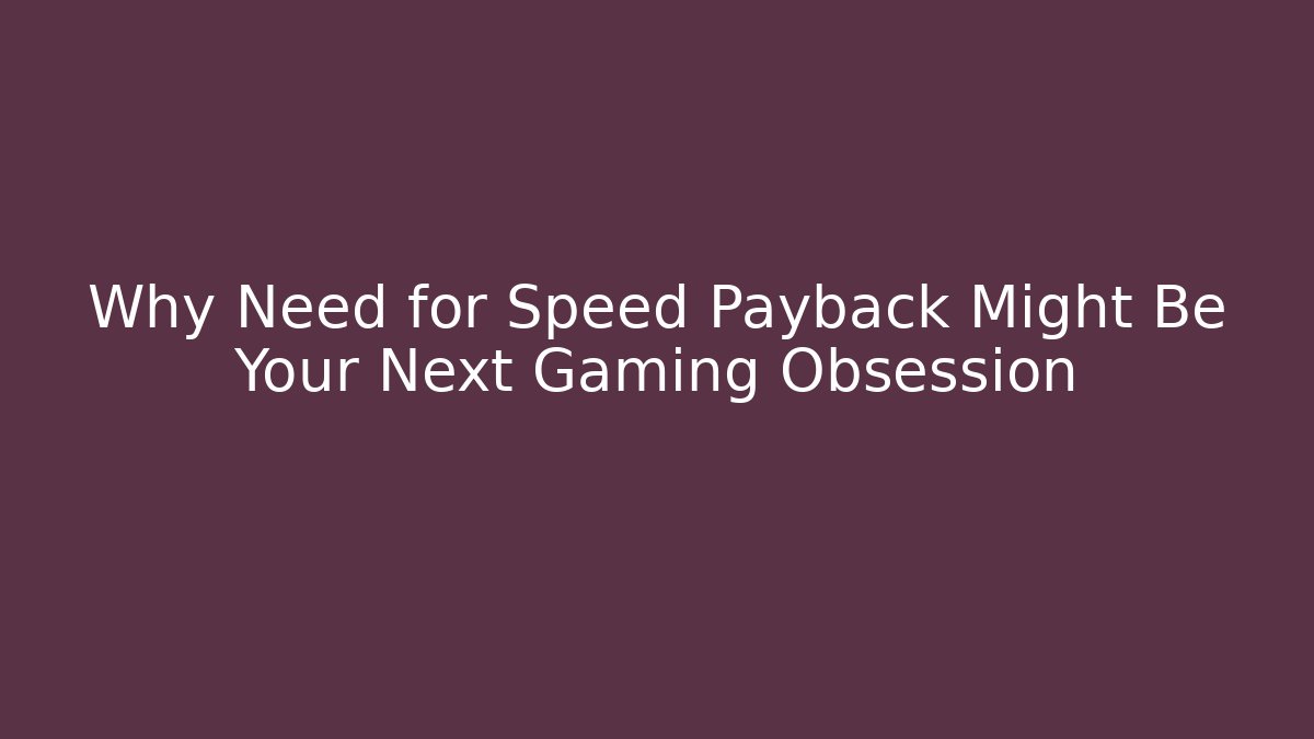 Why Need for Speed Payback Might Be Your Next Gaming Obsession
