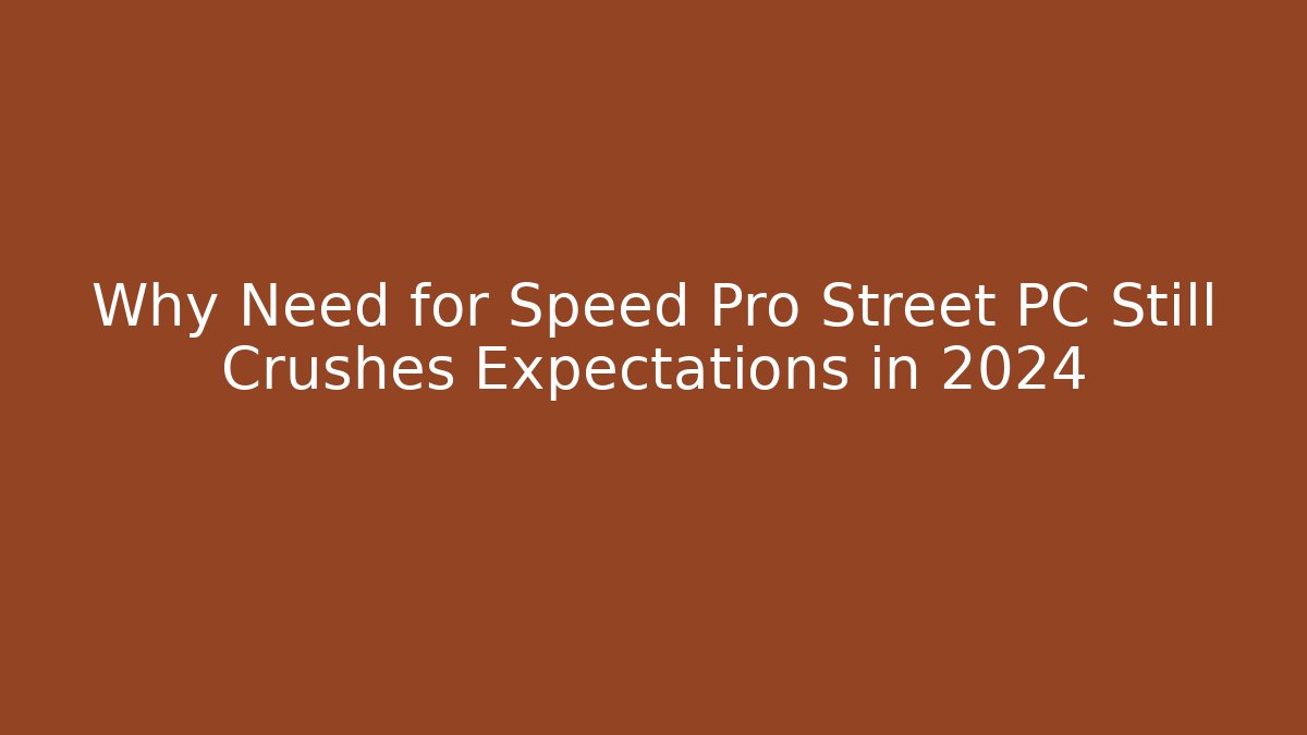 Why Need for Speed Pro Street PC Still Crushes Expectations in 2024